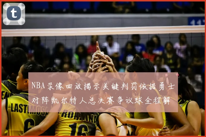 NBA录像回放揭示关键判罚依据勇士对阵凯尔特人总决赛争议球全程解析