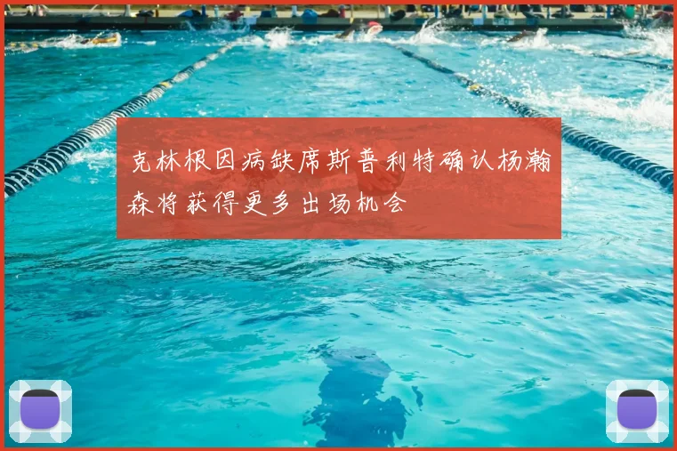 克林根因病缺席斯普利特确认杨瀚森将获得更多出场机会