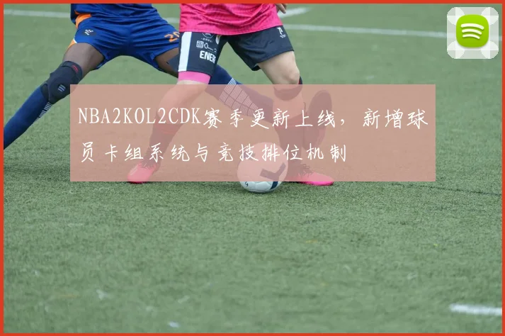 NBA2KOL2CDK赛季更新上线，新增球员卡组系统与竞技排位机制