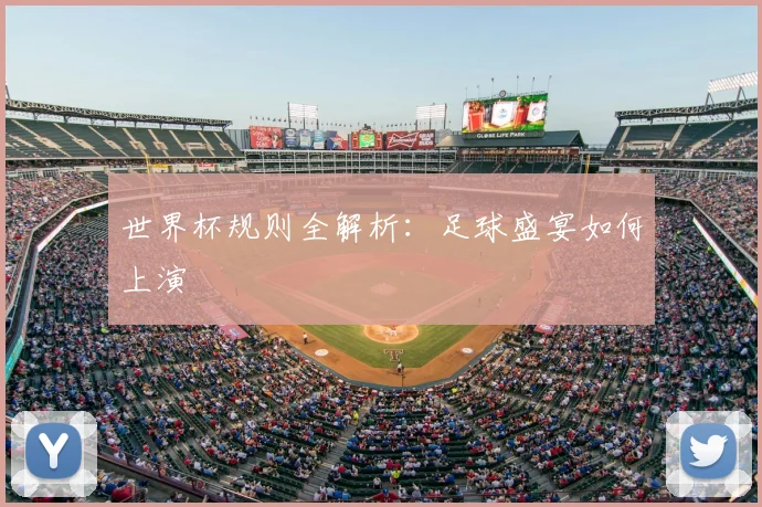 世界杯规则全解析：足球盛宴如何上演
