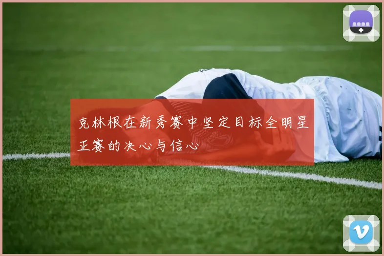 克林根在新秀赛中坚定目标全明星正赛的决心与信心
