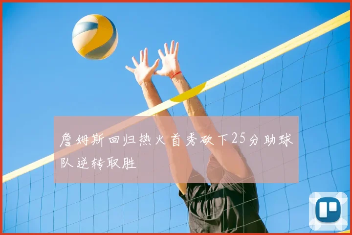 詹姆斯回归热火首秀砍下25分助球队逆转取胜