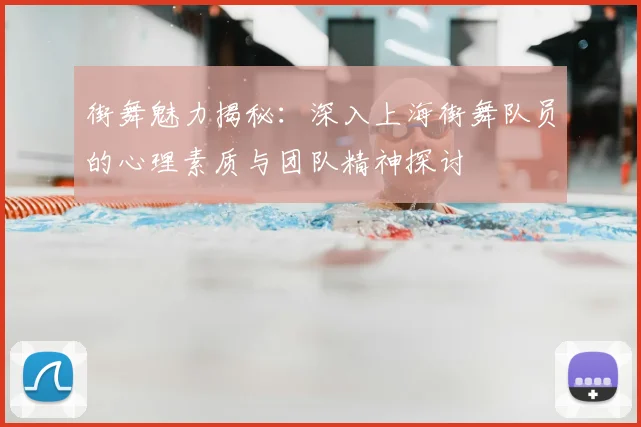 街舞魅力揭秘：深入上海街舞队员的心理素质与团队精神探讨