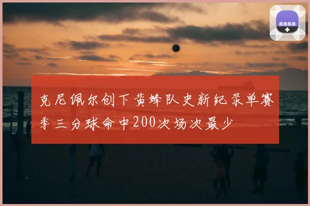 克尼佩尔创下黄蜂队史新纪录单赛季三分球命中200次场次最少