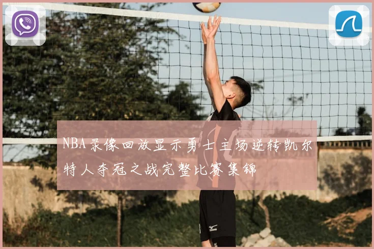 NBA录像回放显示勇士主场逆转凯尔特人夺冠之战完整比赛集锦