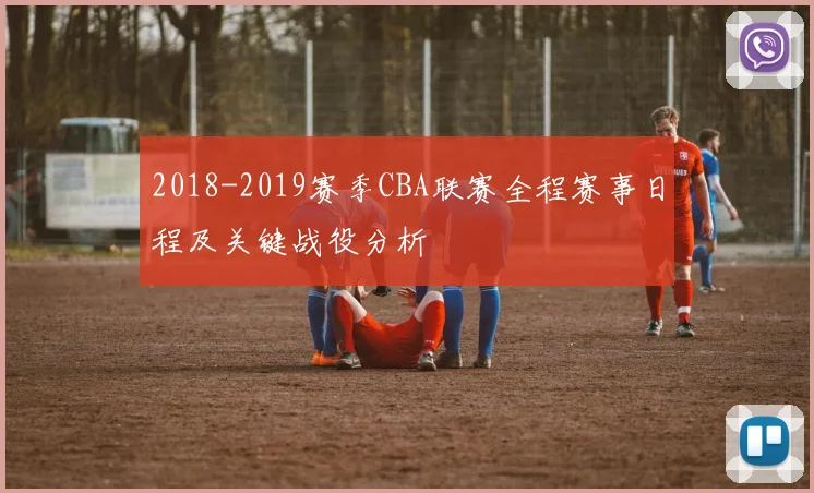 2018-2019赛季CBA联赛全程赛事日程及关键战役分析