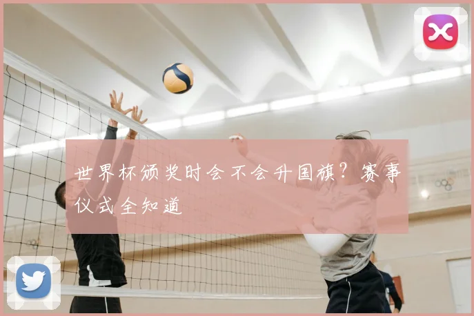 世界杯颁奖时会不会升国旗?赛事仪式全知道