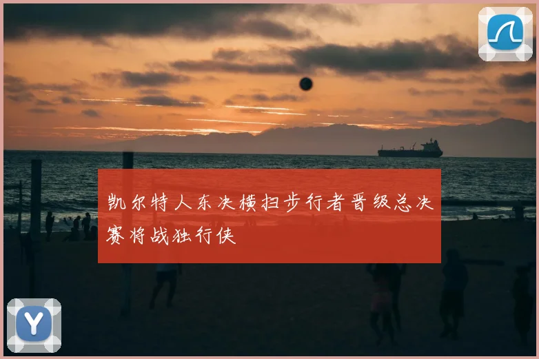凯尔特人东决横扫步行者晋级总决赛将战独行侠