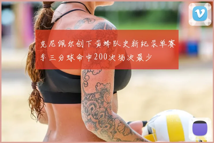 克尼佩尔创下黄蜂队史新纪录单赛季三分球命中200次场次最少